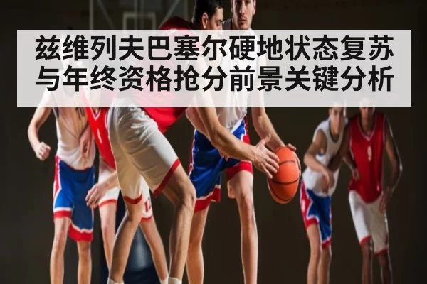 兹维列夫巴塞尔硬地状态复苏与年终资格抢分前景关键分析